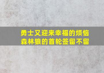 勇士又迎来幸福的烦恼 森林狼的首轮签留不留